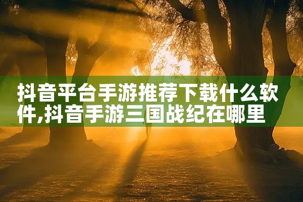 抖音平台手游推荐下载什么软件