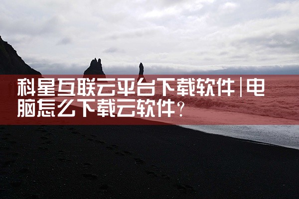 科星互联云平台下载软件