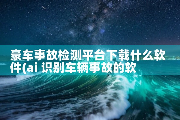 豪车事故检测平台下载什么软件