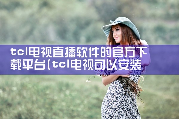tcl电视直播软件的官方下载平台