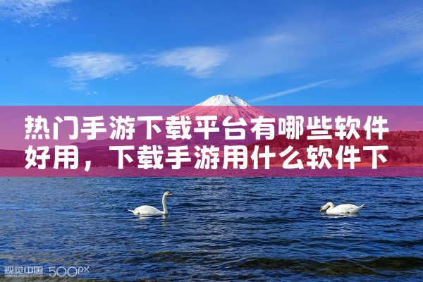 热门手游下载平台有哪些软件好用